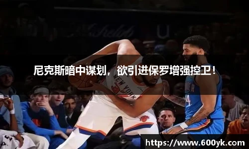 尼克斯暗中谋划，欲引进保罗增强控卫！