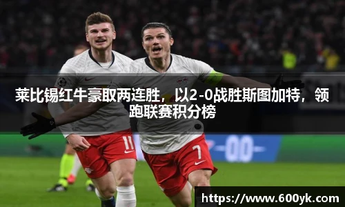 莱比锡红牛豪取两连胜，以2-0战胜斯图加特，领跑联赛积分榜