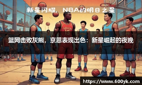 篮网击败灰熊，京恩表现出色：新星崛起的夜晚