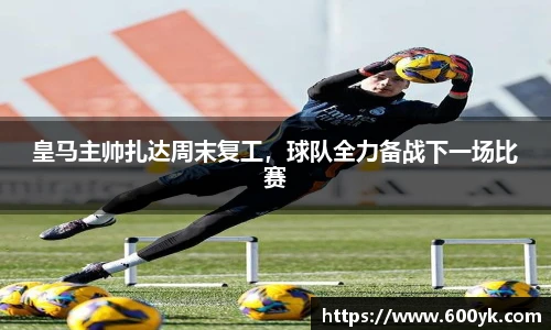 皇马主帅扎达周末复工，球队全力备战下一场比赛