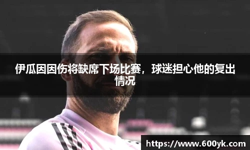 伊瓜因因伤将缺席下场比赛，球迷担心他的复出情况