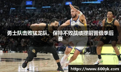 勇士队击败猛龙队，保持不败战绩提前晋级季后赛