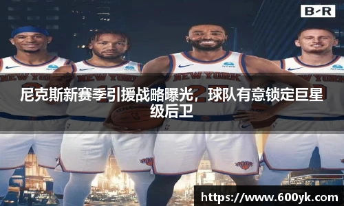 尼克斯新赛季引援战略曝光，球队有意锁定巨星级后卫