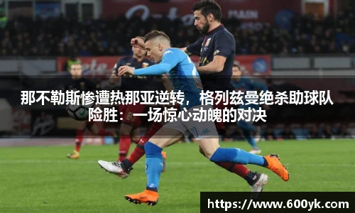 那不勒斯惨遭热那亚逆转，格列兹曼绝杀助球队险胜：一场惊心动魄的对决
