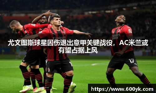 尤文图斯球星因伤退出意甲关键战役，AC米兰或有望占据上风