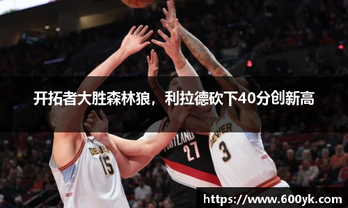 开拓者大胜森林狼，利拉德砍下40分创新高