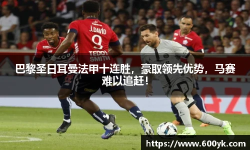 巴黎圣日耳曼法甲十连胜，豪取领先优势，马赛难以追赶！