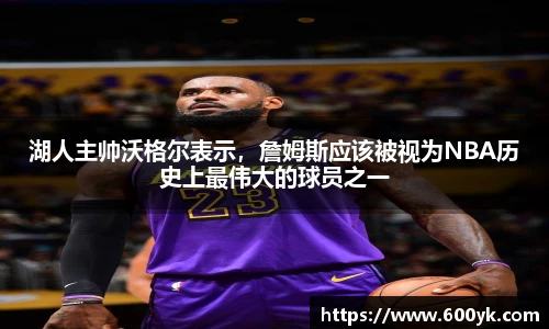 湖人主帅沃格尔表示，詹姆斯应该被视为NBA历史上最伟大的球员之一