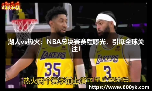 湖人vs热火：NBA总决赛赛程曝光，引爆全球关注！