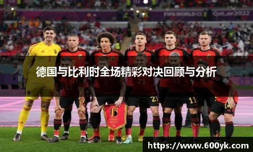 德国与比利时全场精彩对决回顾与分析