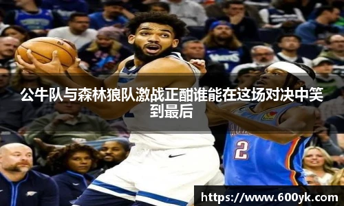 公牛队与森林狼队激战正酣谁能在这场对决中笑到最后