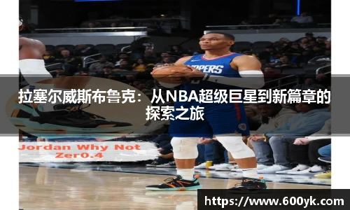 拉塞尔威斯布鲁克：从NBA超级巨星到新篇章的探索之旅