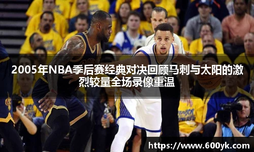 2005年NBA季后赛经典对决回顾马刺与太阳的激烈较量全场录像重温