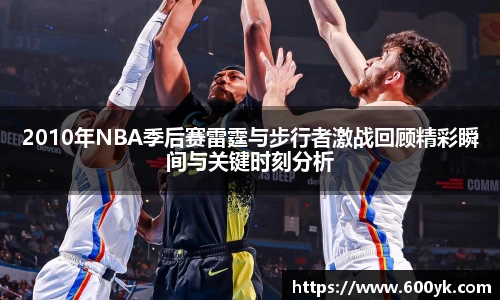 2010年NBA季后赛雷霆与步行者激战回顾精彩瞬间与关键时刻分析